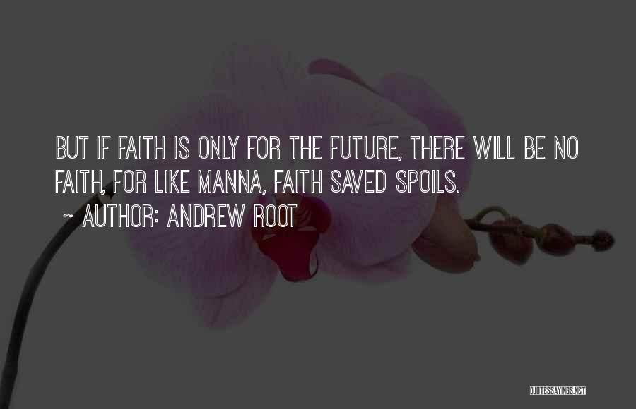 Andrew Root Quotes: But If Faith Is Only For The Future, There Will Be No Faith, For Like Manna, Faith Saved Spoils.