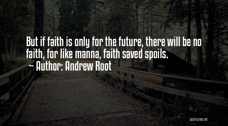 Andrew Root Quotes: But If Faith Is Only For The Future, There Will Be No Faith, For Like Manna, Faith Saved Spoils.