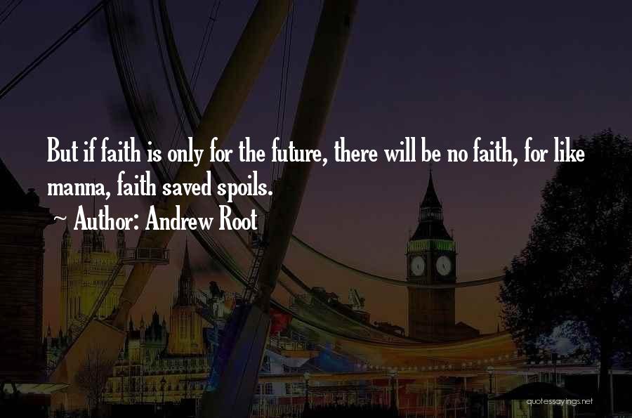 Andrew Root Quotes: But If Faith Is Only For The Future, There Will Be No Faith, For Like Manna, Faith Saved Spoils.