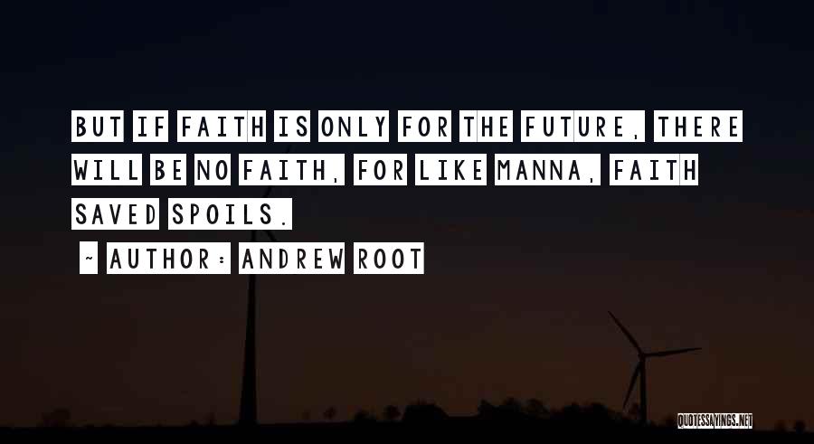Andrew Root Quotes: But If Faith Is Only For The Future, There Will Be No Faith, For Like Manna, Faith Saved Spoils.