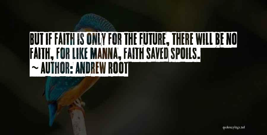 Andrew Root Quotes: But If Faith Is Only For The Future, There Will Be No Faith, For Like Manna, Faith Saved Spoils.