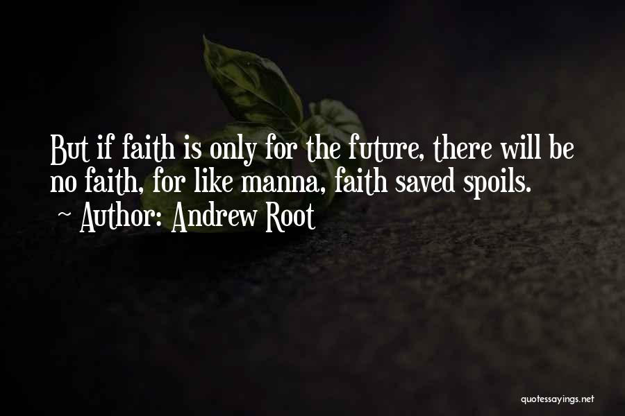 Andrew Root Quotes: But If Faith Is Only For The Future, There Will Be No Faith, For Like Manna, Faith Saved Spoils.