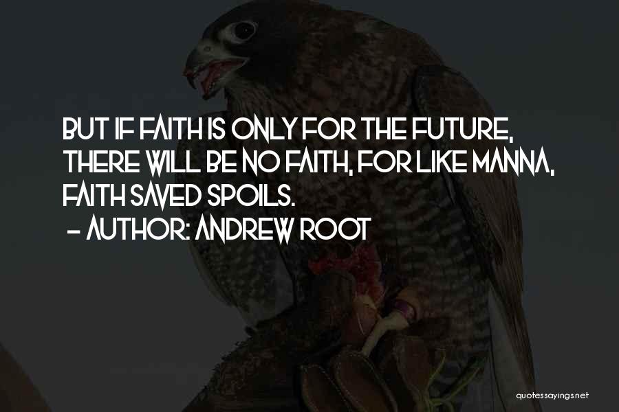 Andrew Root Quotes: But If Faith Is Only For The Future, There Will Be No Faith, For Like Manna, Faith Saved Spoils.