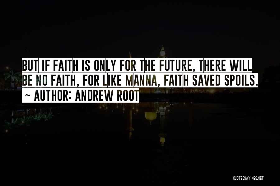 Andrew Root Quotes: But If Faith Is Only For The Future, There Will Be No Faith, For Like Manna, Faith Saved Spoils.