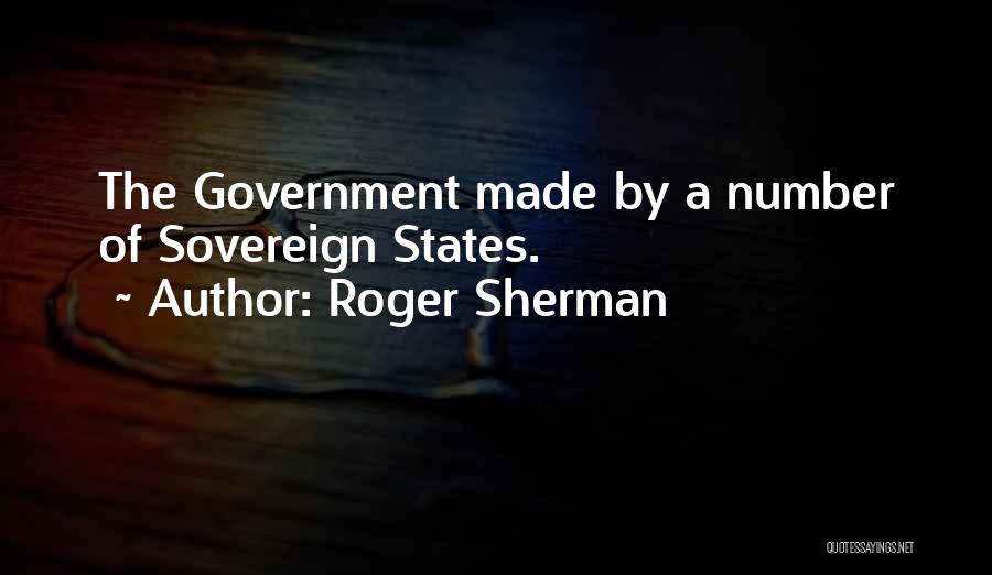 Roger Sherman Quotes: The Government Made By A Number Of Sovereign States.