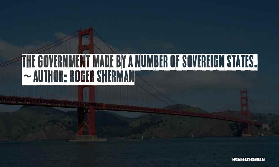 Roger Sherman Quotes: The Government Made By A Number Of Sovereign States.