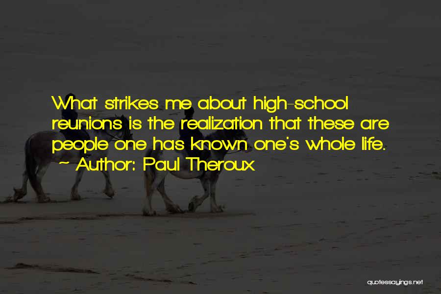 Paul Theroux Quotes: What Strikes Me About High-school Reunions Is The Realization That These Are People One Has Known One's Whole Life.