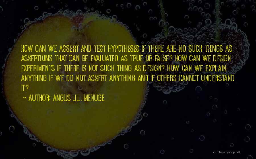 Angus J.L. Menuge Quotes: How Can We Assert And Test Hypotheses If There Are No Such Things As Assertions That Can Be Evaluated As