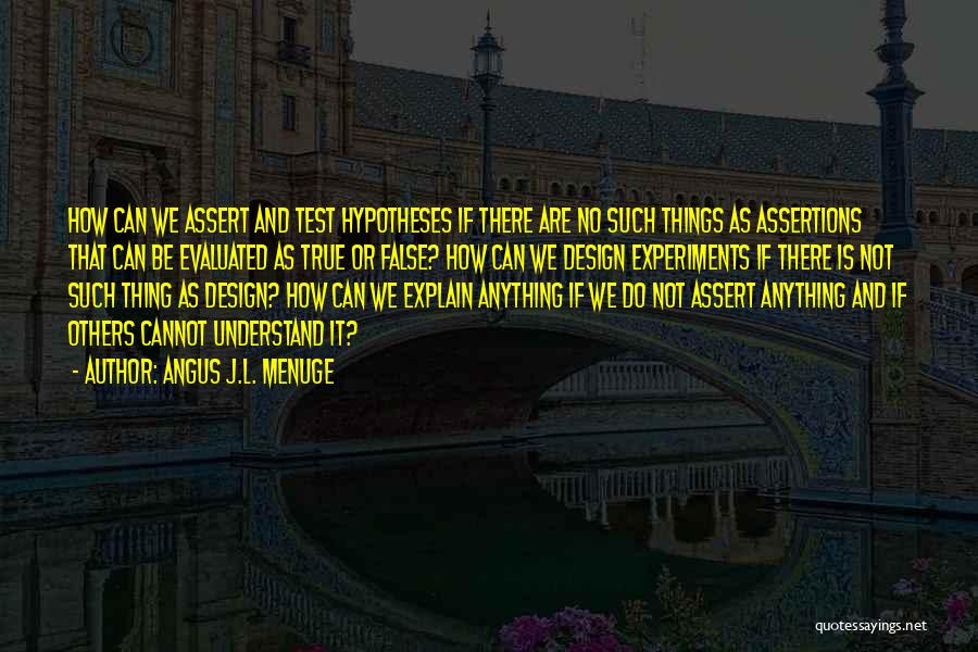 Angus J.L. Menuge Quotes: How Can We Assert And Test Hypotheses If There Are No Such Things As Assertions That Can Be Evaluated As