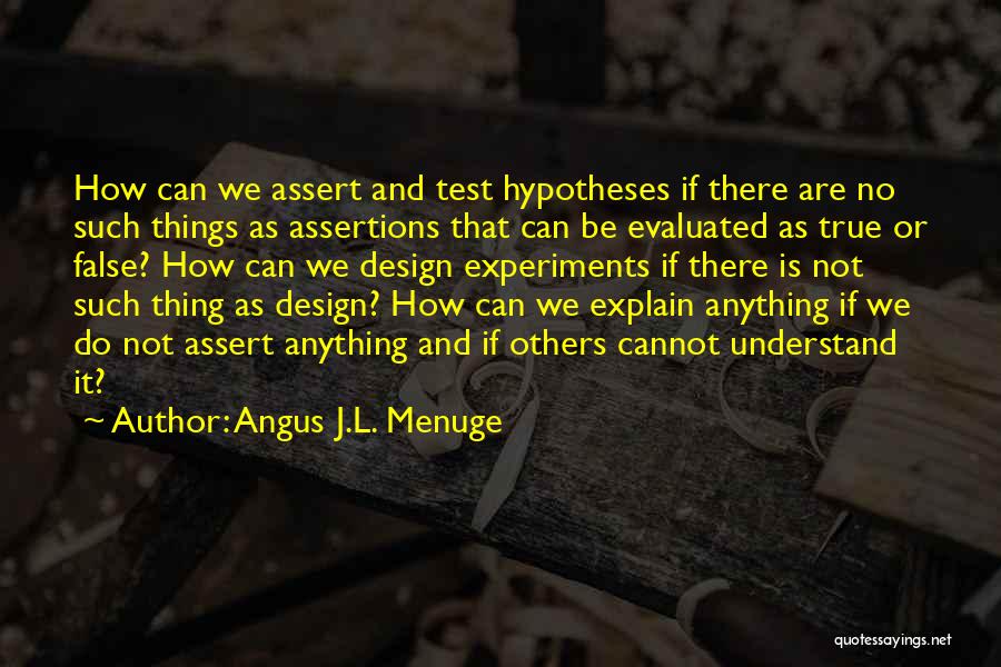 Angus J.L. Menuge Quotes: How Can We Assert And Test Hypotheses If There Are No Such Things As Assertions That Can Be Evaluated As