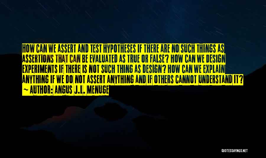 Angus J.L. Menuge Quotes: How Can We Assert And Test Hypotheses If There Are No Such Things As Assertions That Can Be Evaluated As