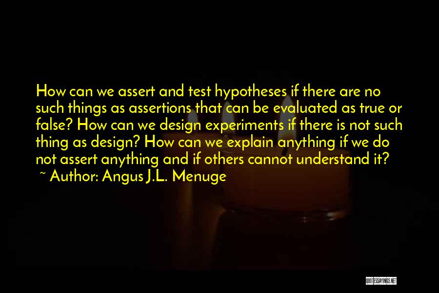 Angus J.L. Menuge Quotes: How Can We Assert And Test Hypotheses If There Are No Such Things As Assertions That Can Be Evaluated As