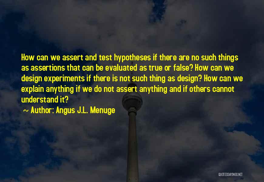 Angus J.L. Menuge Quotes: How Can We Assert And Test Hypotheses If There Are No Such Things As Assertions That Can Be Evaluated As