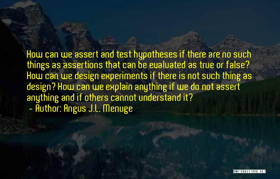 Angus J.L. Menuge Quotes: How Can We Assert And Test Hypotheses If There Are No Such Things As Assertions That Can Be Evaluated As