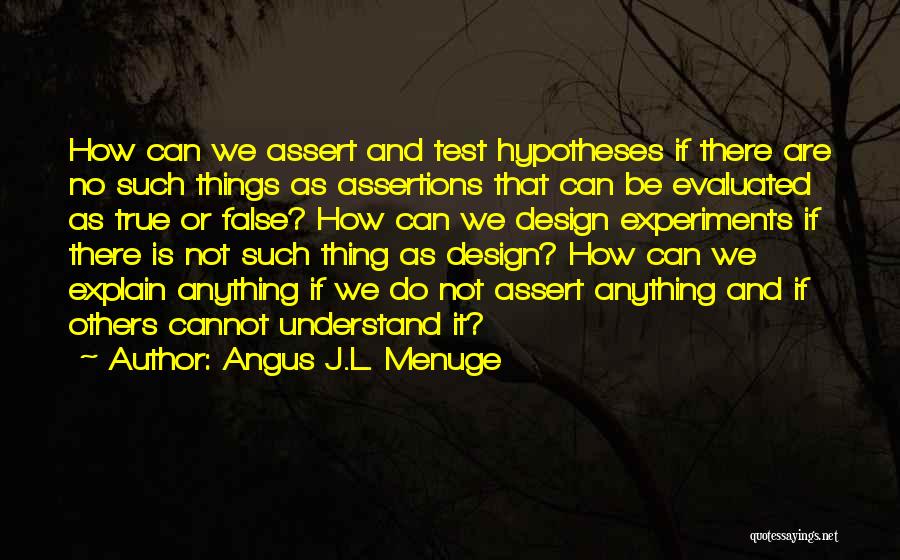 Angus J.L. Menuge Quotes: How Can We Assert And Test Hypotheses If There Are No Such Things As Assertions That Can Be Evaluated As