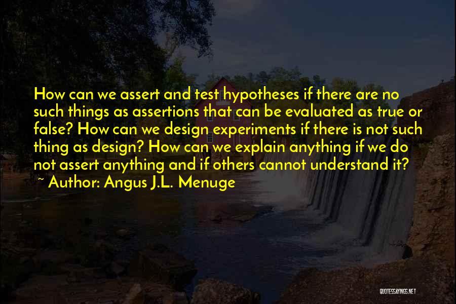 Angus J.L. Menuge Quotes: How Can We Assert And Test Hypotheses If There Are No Such Things As Assertions That Can Be Evaluated As