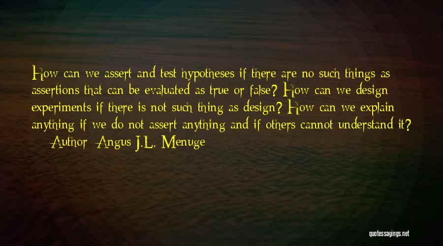 Angus J.L. Menuge Quotes: How Can We Assert And Test Hypotheses If There Are No Such Things As Assertions That Can Be Evaluated As