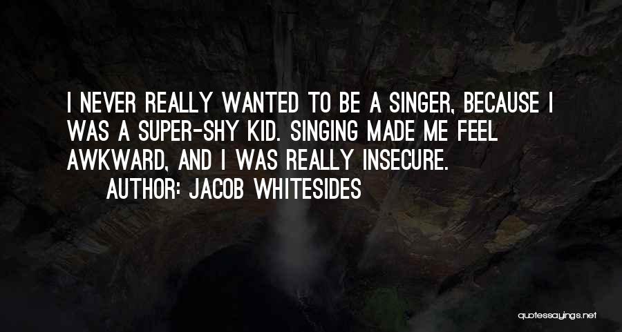 Jacob Whitesides Quotes: I Never Really Wanted To Be A Singer, Because I Was A Super-shy Kid. Singing Made Me Feel Awkward, And