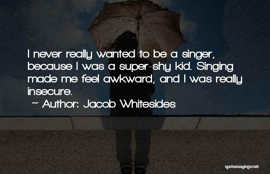 Jacob Whitesides Quotes: I Never Really Wanted To Be A Singer, Because I Was A Super-shy Kid. Singing Made Me Feel Awkward, And