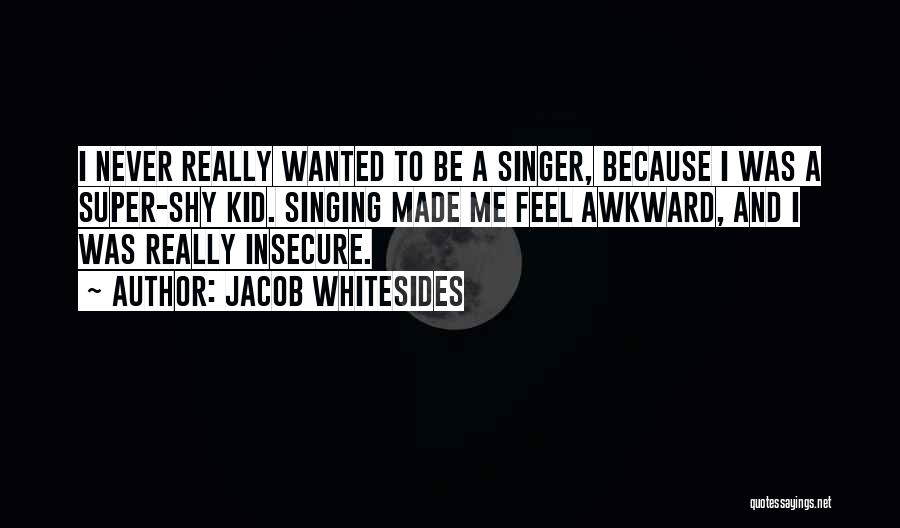 Jacob Whitesides Quotes: I Never Really Wanted To Be A Singer, Because I Was A Super-shy Kid. Singing Made Me Feel Awkward, And