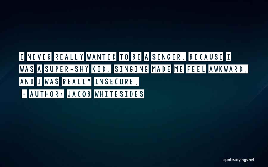 Jacob Whitesides Quotes: I Never Really Wanted To Be A Singer, Because I Was A Super-shy Kid. Singing Made Me Feel Awkward, And