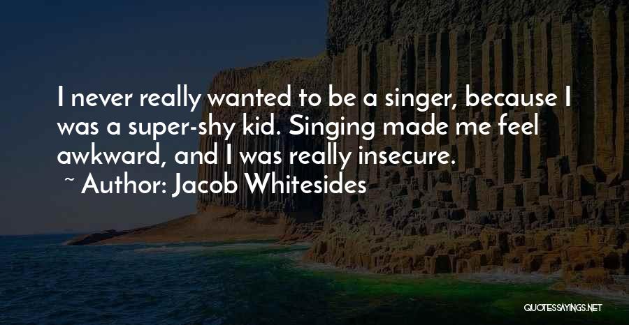 Jacob Whitesides Quotes: I Never Really Wanted To Be A Singer, Because I Was A Super-shy Kid. Singing Made Me Feel Awkward, And