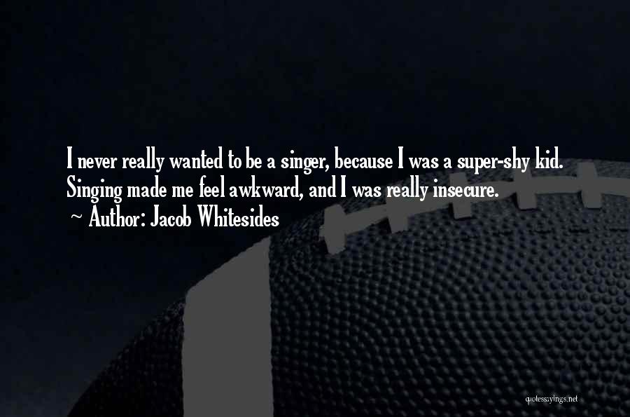 Jacob Whitesides Quotes: I Never Really Wanted To Be A Singer, Because I Was A Super-shy Kid. Singing Made Me Feel Awkward, And