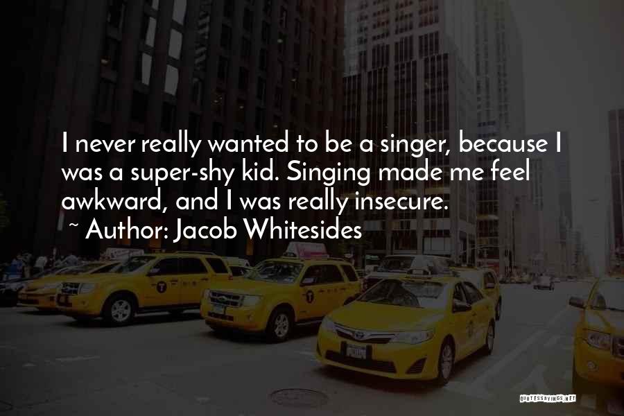Jacob Whitesides Quotes: I Never Really Wanted To Be A Singer, Because I Was A Super-shy Kid. Singing Made Me Feel Awkward, And