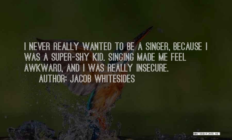 Jacob Whitesides Quotes: I Never Really Wanted To Be A Singer, Because I Was A Super-shy Kid. Singing Made Me Feel Awkward, And