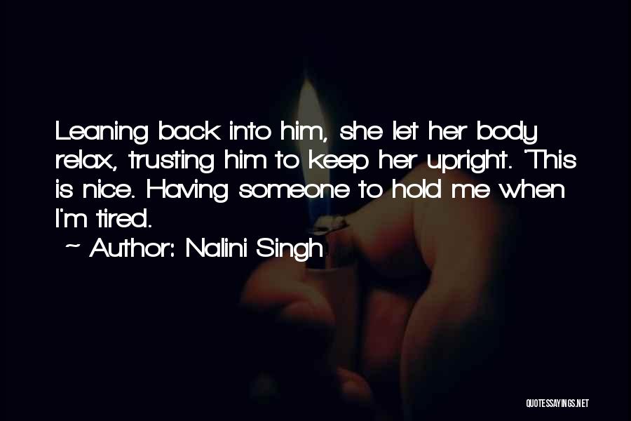 Nalini Singh Quotes: Leaning Back Into Him, She Let Her Body Relax, Trusting Him To Keep Her Upright. 'this Is Nice. Having Someone
