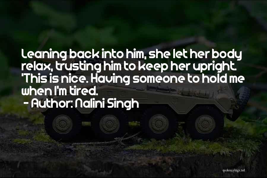 Nalini Singh Quotes: Leaning Back Into Him, She Let Her Body Relax, Trusting Him To Keep Her Upright. 'this Is Nice. Having Someone