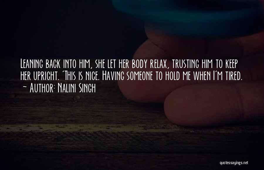 Nalini Singh Quotes: Leaning Back Into Him, She Let Her Body Relax, Trusting Him To Keep Her Upright. 'this Is Nice. Having Someone