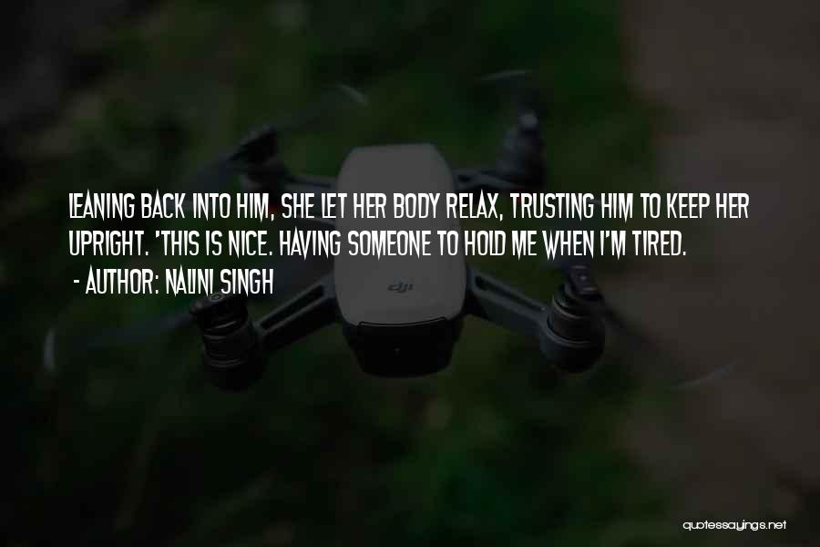 Nalini Singh Quotes: Leaning Back Into Him, She Let Her Body Relax, Trusting Him To Keep Her Upright. 'this Is Nice. Having Someone