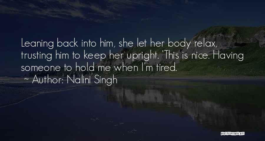 Nalini Singh Quotes: Leaning Back Into Him, She Let Her Body Relax, Trusting Him To Keep Her Upright. 'this Is Nice. Having Someone