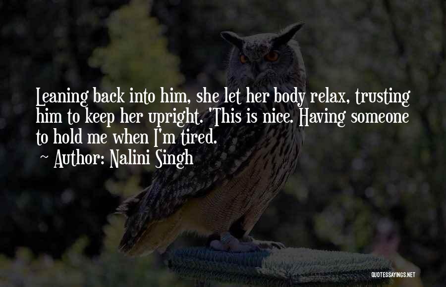Nalini Singh Quotes: Leaning Back Into Him, She Let Her Body Relax, Trusting Him To Keep Her Upright. 'this Is Nice. Having Someone