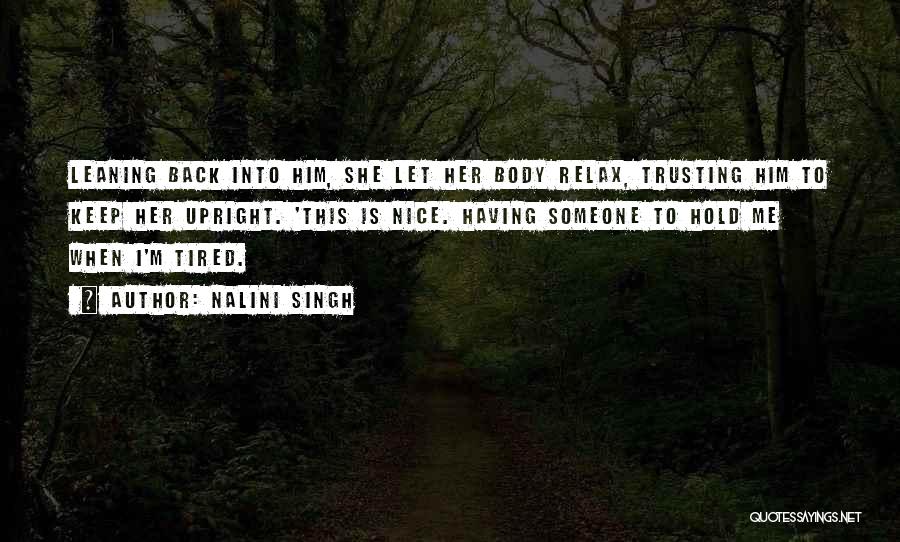 Nalini Singh Quotes: Leaning Back Into Him, She Let Her Body Relax, Trusting Him To Keep Her Upright. 'this Is Nice. Having Someone