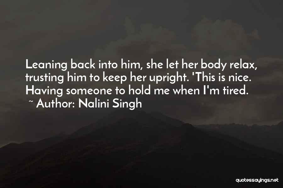 Nalini Singh Quotes: Leaning Back Into Him, She Let Her Body Relax, Trusting Him To Keep Her Upright. 'this Is Nice. Having Someone