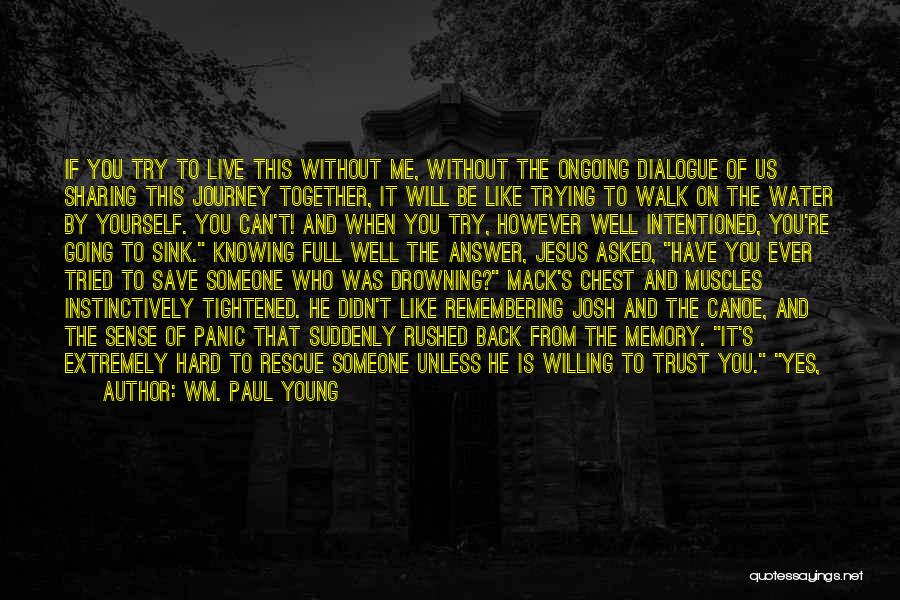 Wm. Paul Young Quotes: If You Try To Live This Without Me, Without The Ongoing Dialogue Of Us Sharing This Journey Together, It Will