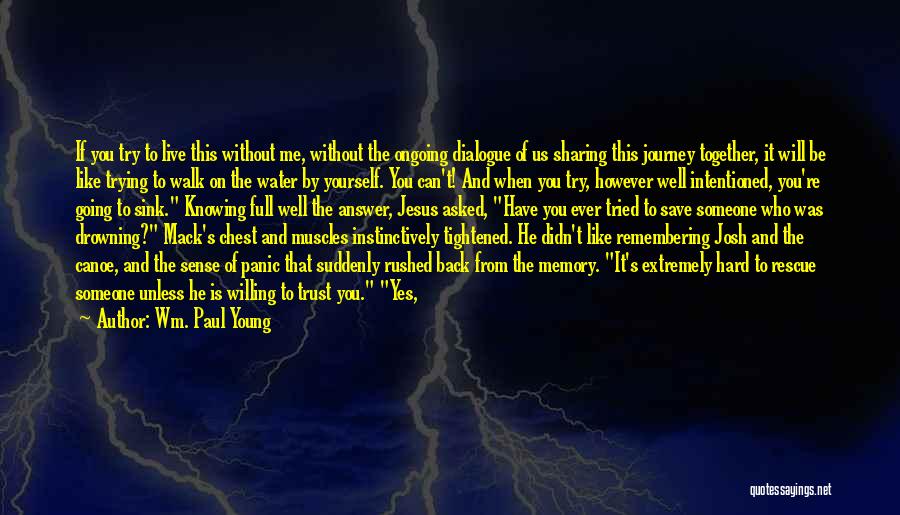 Wm. Paul Young Quotes: If You Try To Live This Without Me, Without The Ongoing Dialogue Of Us Sharing This Journey Together, It Will