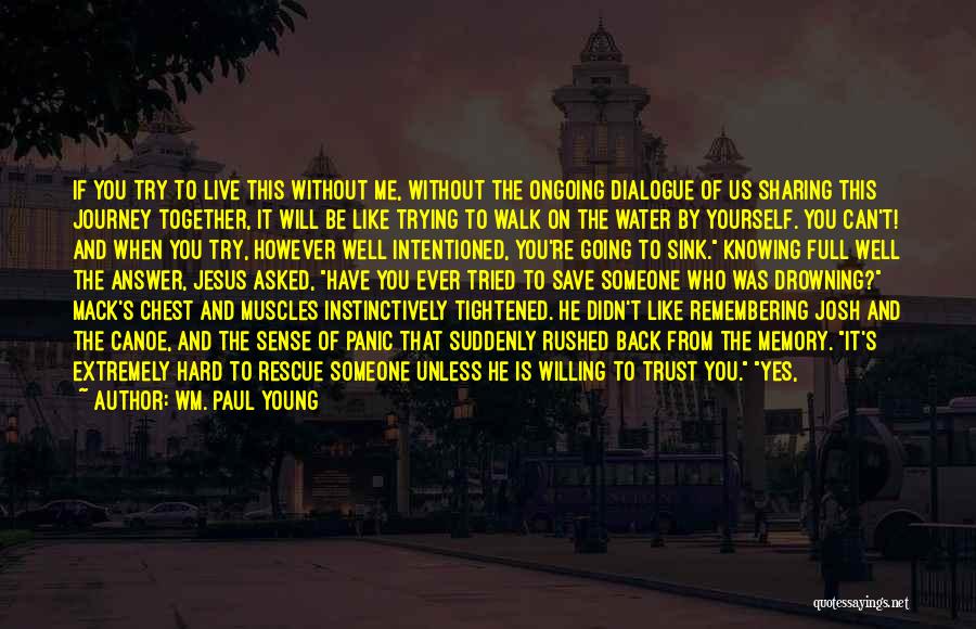 Wm. Paul Young Quotes: If You Try To Live This Without Me, Without The Ongoing Dialogue Of Us Sharing This Journey Together, It Will