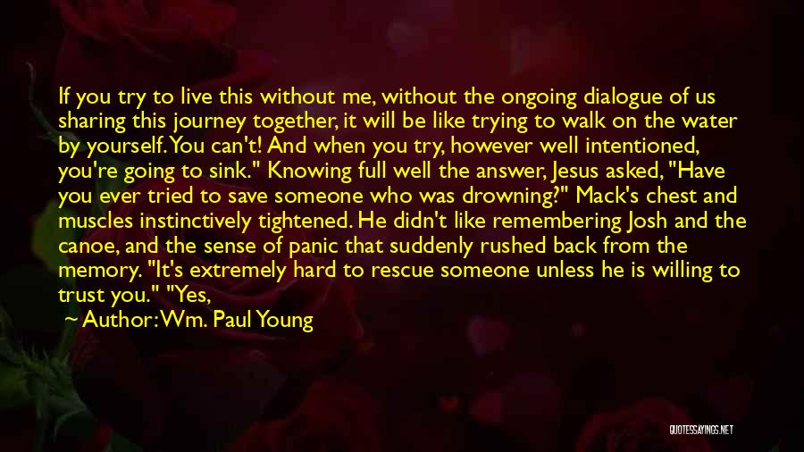 Wm. Paul Young Quotes: If You Try To Live This Without Me, Without The Ongoing Dialogue Of Us Sharing This Journey Together, It Will