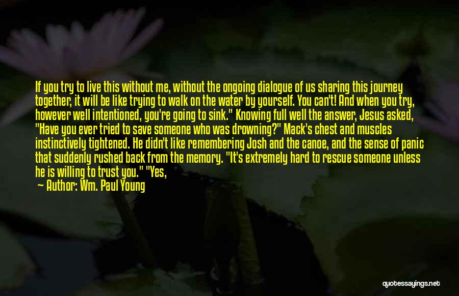 Wm. Paul Young Quotes: If You Try To Live This Without Me, Without The Ongoing Dialogue Of Us Sharing This Journey Together, It Will