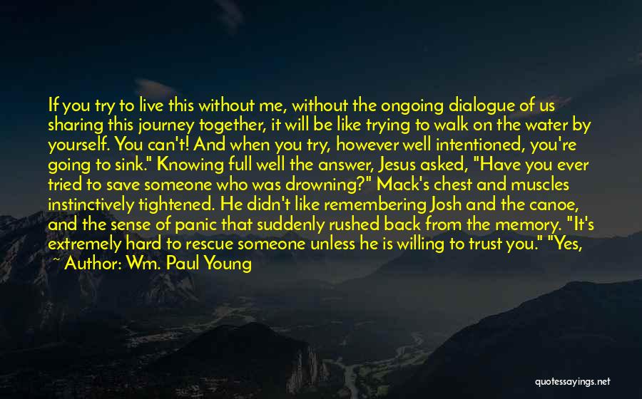 Wm. Paul Young Quotes: If You Try To Live This Without Me, Without The Ongoing Dialogue Of Us Sharing This Journey Together, It Will