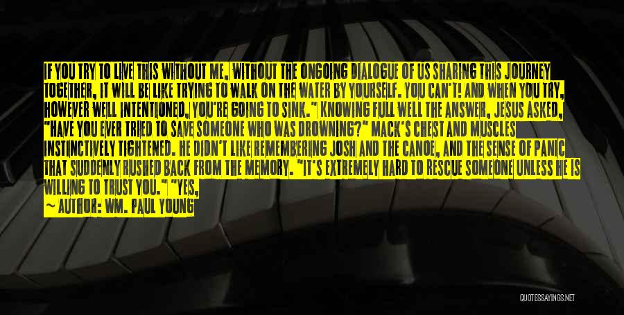 Wm. Paul Young Quotes: If You Try To Live This Without Me, Without The Ongoing Dialogue Of Us Sharing This Journey Together, It Will