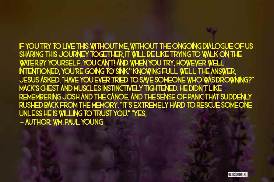 Wm. Paul Young Quotes: If You Try To Live This Without Me, Without The Ongoing Dialogue Of Us Sharing This Journey Together, It Will