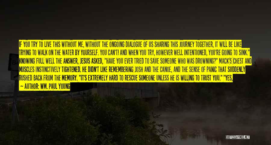 Wm. Paul Young Quotes: If You Try To Live This Without Me, Without The Ongoing Dialogue Of Us Sharing This Journey Together, It Will