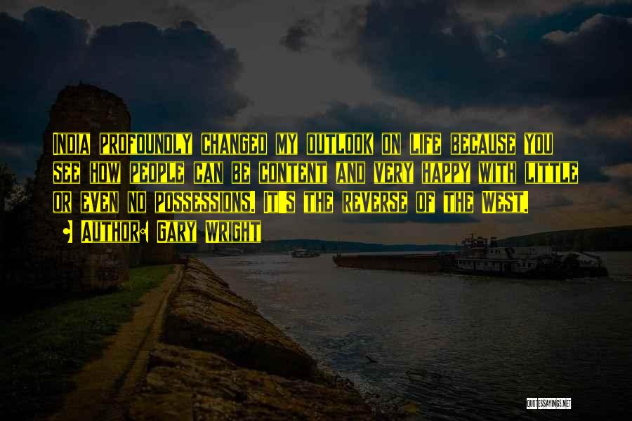 Gary Wright Quotes: India Profoundly Changed My Outlook On Life Because You See How People Can Be Content And Very Happy With Little
