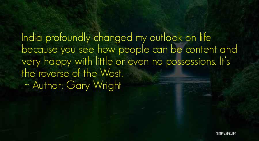 Gary Wright Quotes: India Profoundly Changed My Outlook On Life Because You See How People Can Be Content And Very Happy With Little