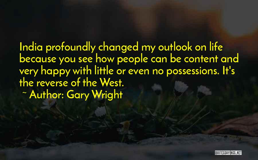 Gary Wright Quotes: India Profoundly Changed My Outlook On Life Because You See How People Can Be Content And Very Happy With Little