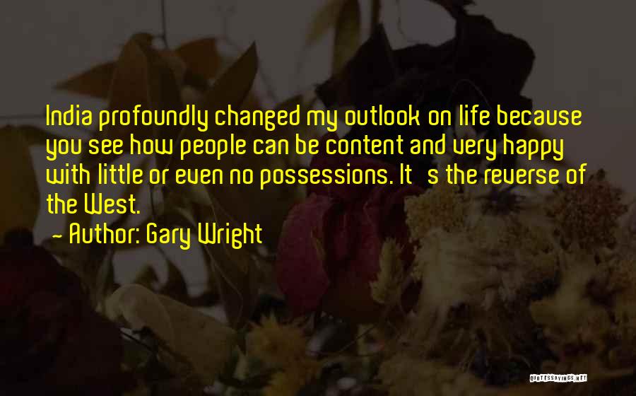 Gary Wright Quotes: India Profoundly Changed My Outlook On Life Because You See How People Can Be Content And Very Happy With Little